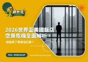2026世界盃美國飯店空房危機全面解析，球迷買了票卻沒訂房？