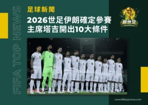 2026世界盃伊朗確定參賽！足協主席塔吉開出10大條件