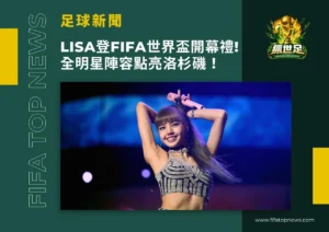 LISA登FIFA世界盃開幕禮!全明星陣容點亮洛杉磯!