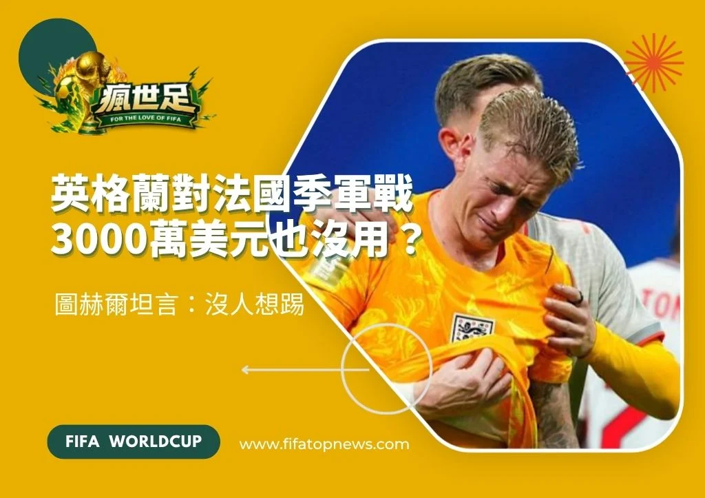 英格蘭對法國季軍戰3000萬美元也沒用?圖赫爾坦言:沒人想踢