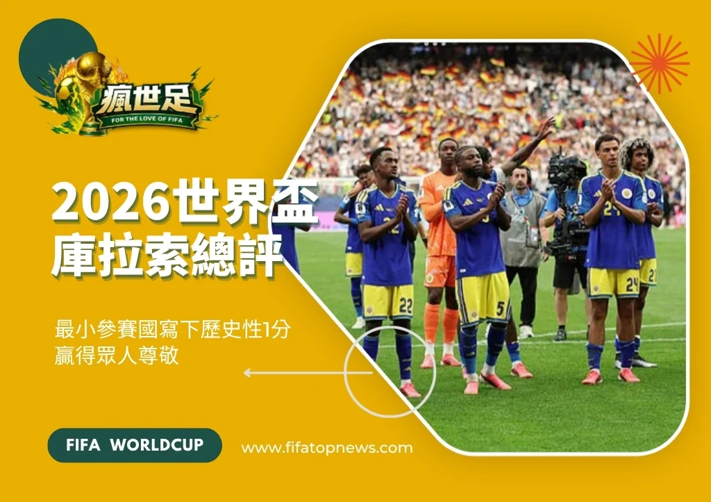 2026世界盃庫拉索總評|最小參賽國寫下歷史性1分贏得眾人尊敬